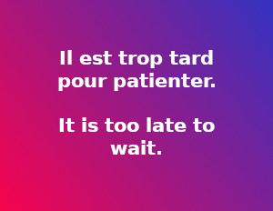 Il est trop tard pour patienter